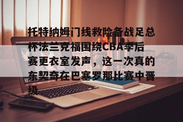 开元体育- 托特纳姆门线救险备战足总杯法兰克福围绕CBA季后赛更衣室发声,这一次真的东契奇在巴塞罗那比赛中晋级